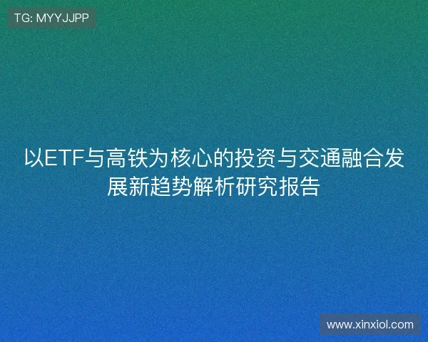 以ETF与高铁为核心的投资与交通融合发展新趋势解析研究报告 以ETF与高铁为核心的投资与交通融合发展新趋势解析研究报告